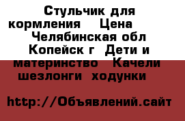 Стульчик для кормления. › Цена ­ 2 000 - Челябинская обл., Копейск г. Дети и материнство » Качели, шезлонги, ходунки   